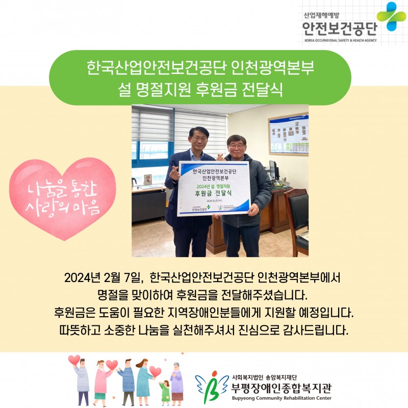 2024년 2월 7일, 한국산업안전보건공단 인천광역본부에서 명절을 맞이하여 후원금을 전달해주셨습니다. 후원금은 도움이 필요한 지역장애인분들에게 지원할 예정입니다.