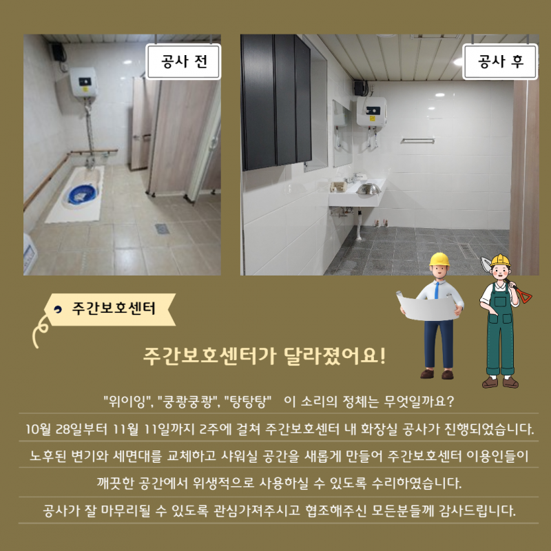 10월 28일부터 11월 11일까지 2주에 걸쳐 주간보호센터 내 화장실 공사가 진행되었습니다. 노후된 변기와 세면대를 교체하고 샤워실 공간을 새롭게 만들었습니다. 공사가 잘 마무리될 수 있도록 관심가져주시고 협조해주신 모든분들께 감사드립니다.