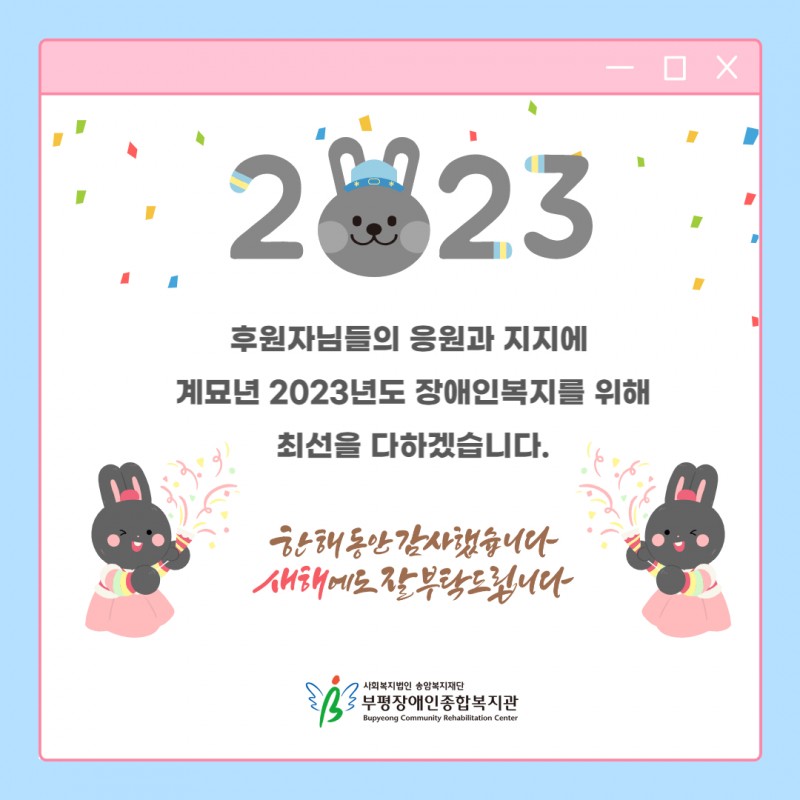 후원자님들의 응원과 지지에 계묘년 2023년도 장애인복지를 위해 최선을 다하겠습니다. 한해동안 감사했습니다. 새해에도 잘 부탁드립니다. 부펼장애인종합복지관 드림